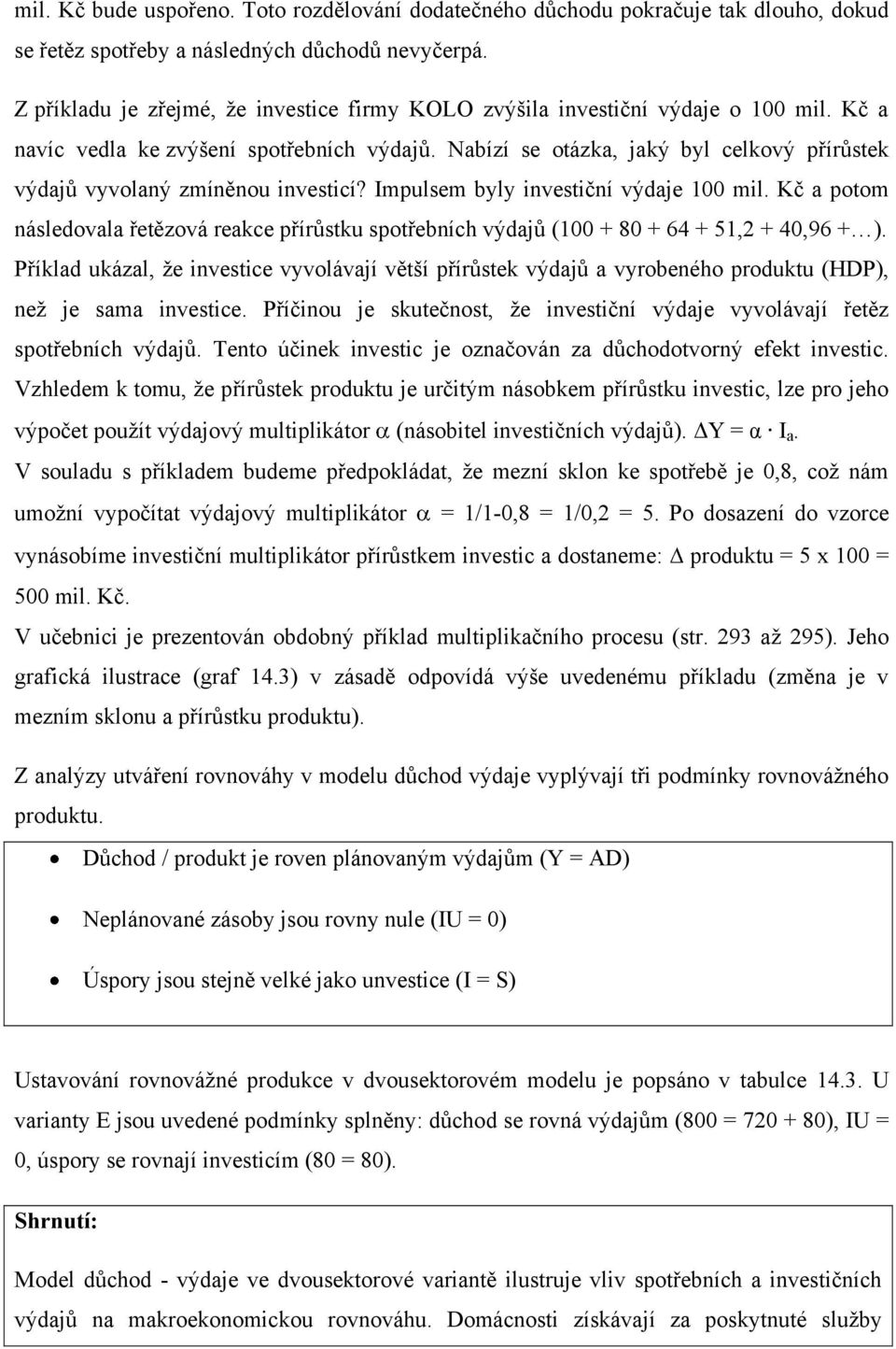 Nabízí se otázka, jaký byl celkový přírůstek výdajů vyvolaný zmíněnou investicí? Impulsem byly investiční výdaje 100 mil.