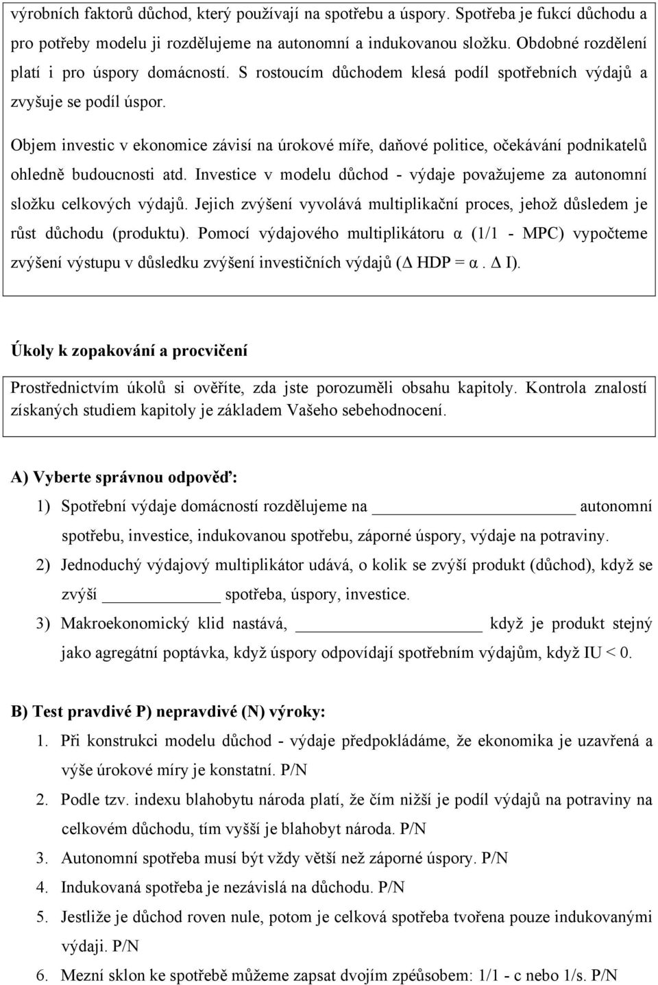 Objem investic v ekonomice závisí na úrokové míře, daňové politice, očekávání podnikatelů ohledně budoucnosti atd. Investice v modelu důchod - výdaje považujeme za autonomní složku celkových výdajů.