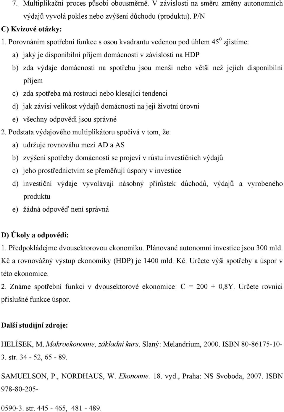 než jejich disponibilní příjem c) zda spotřeba má rostoucí nebo klesající tendenci d) jak závisí velikost výdajů domácnosti na její životní úrovni e) všechny odpovědi jsou správné 2.