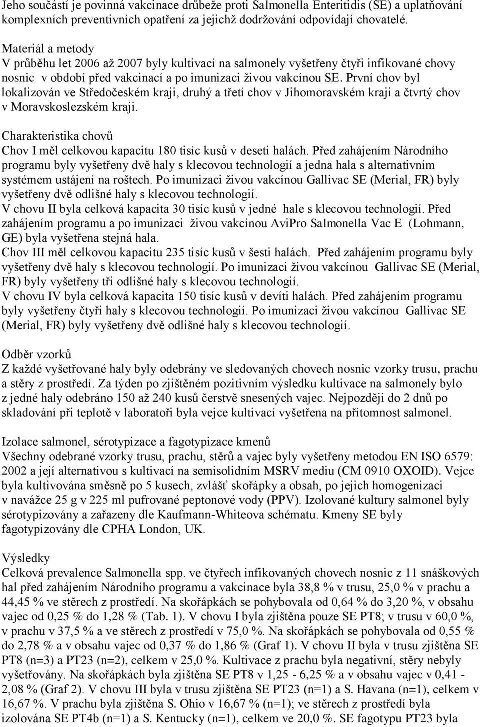 První chov byl lokalizován ve Středočeském kraji, druhý a třetí chov v Jihomoravském kraji a čtvrtý chov v Moravskoslezském kraji.