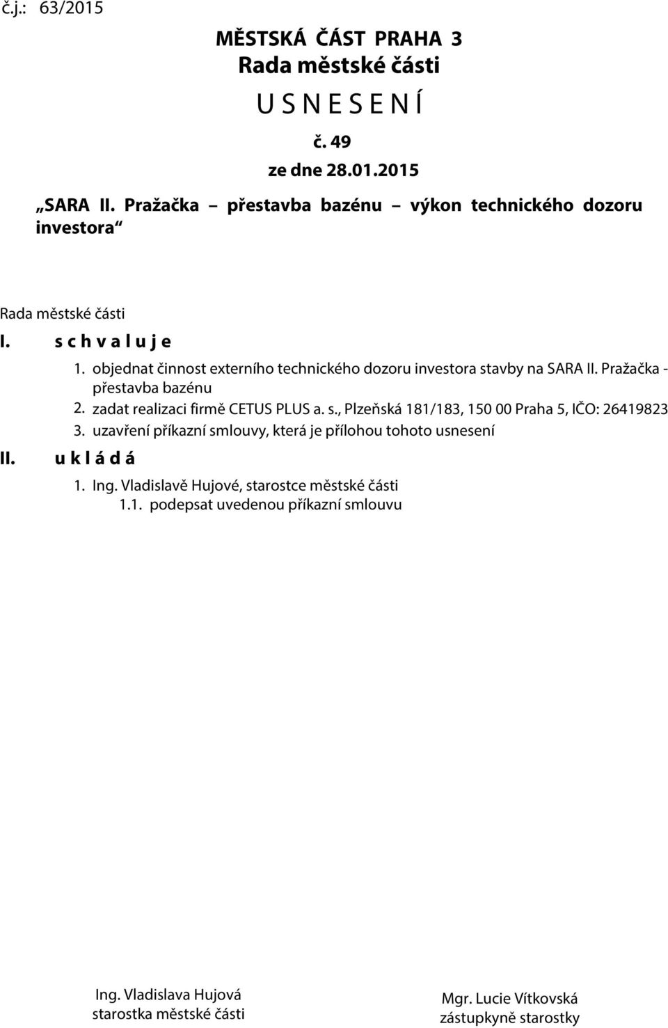 objednat činnost externího technického dozoru investora stavby na SARA II. Pražačka - přestavba bazénu 2. zadat realizaci firmě CETUS PLUS a. s., Plzeňská 181/183, 150 00 Praha 5, IČO: 26419823 3.