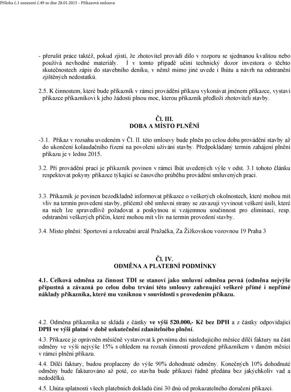 K činnostem, které bude příkazník v rámci provádění příkazu vykonávat jménem příkazce, vystaví příkazce příkazníkovi k jeho žádosti plnou moc, kterou příkazník předloží zhotoviteli stavby. Čl. III.