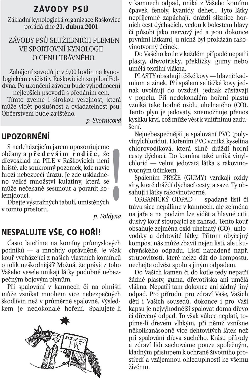 Tímto zveme i širokou veřejnost, která může vidět poslušnost a ovladatelnost psů. Občerstvení bude zajištěno. p. Skotnicová UPOZORNĚNÍ S nadcházejícím jarem upozorňujeme!
