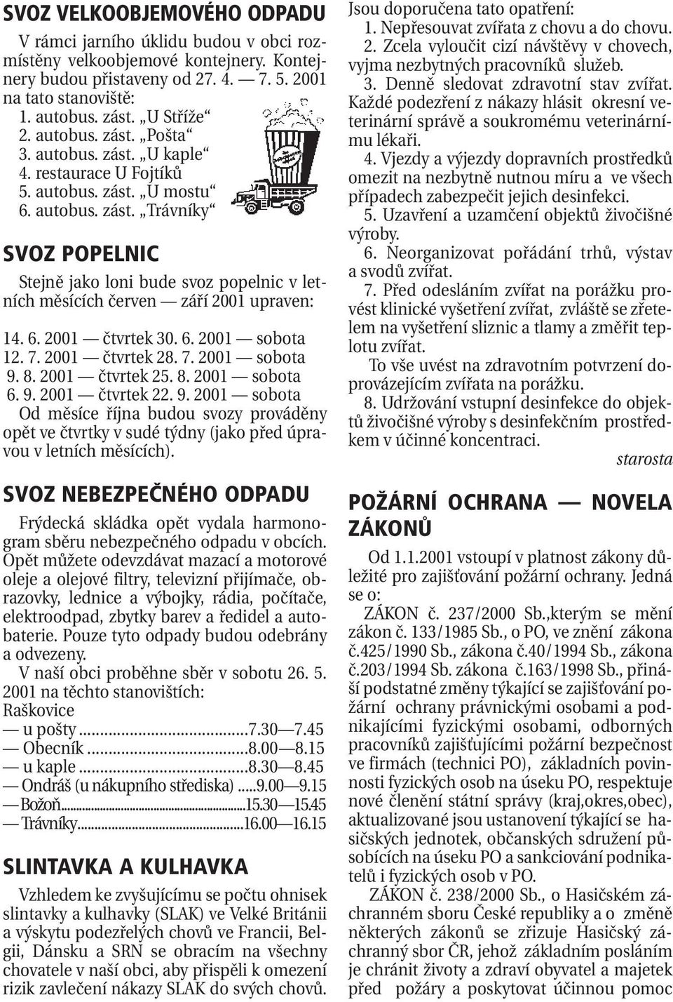 6. 2001 čtvrtek 30. 6. 2001 sobota 12. 7. 2001 čtvrtek 28. 7. 2001 sobota 9. 8. 2001 čtvrtek 25. 8. 2001 sobota 6. 9. 2001 čtvrtek 22. 9. 2001 sobota Od měsíce října budou svozy prováděny opět ve čtvrtky v sudé týdny (jako před úpravou v letních měsících).