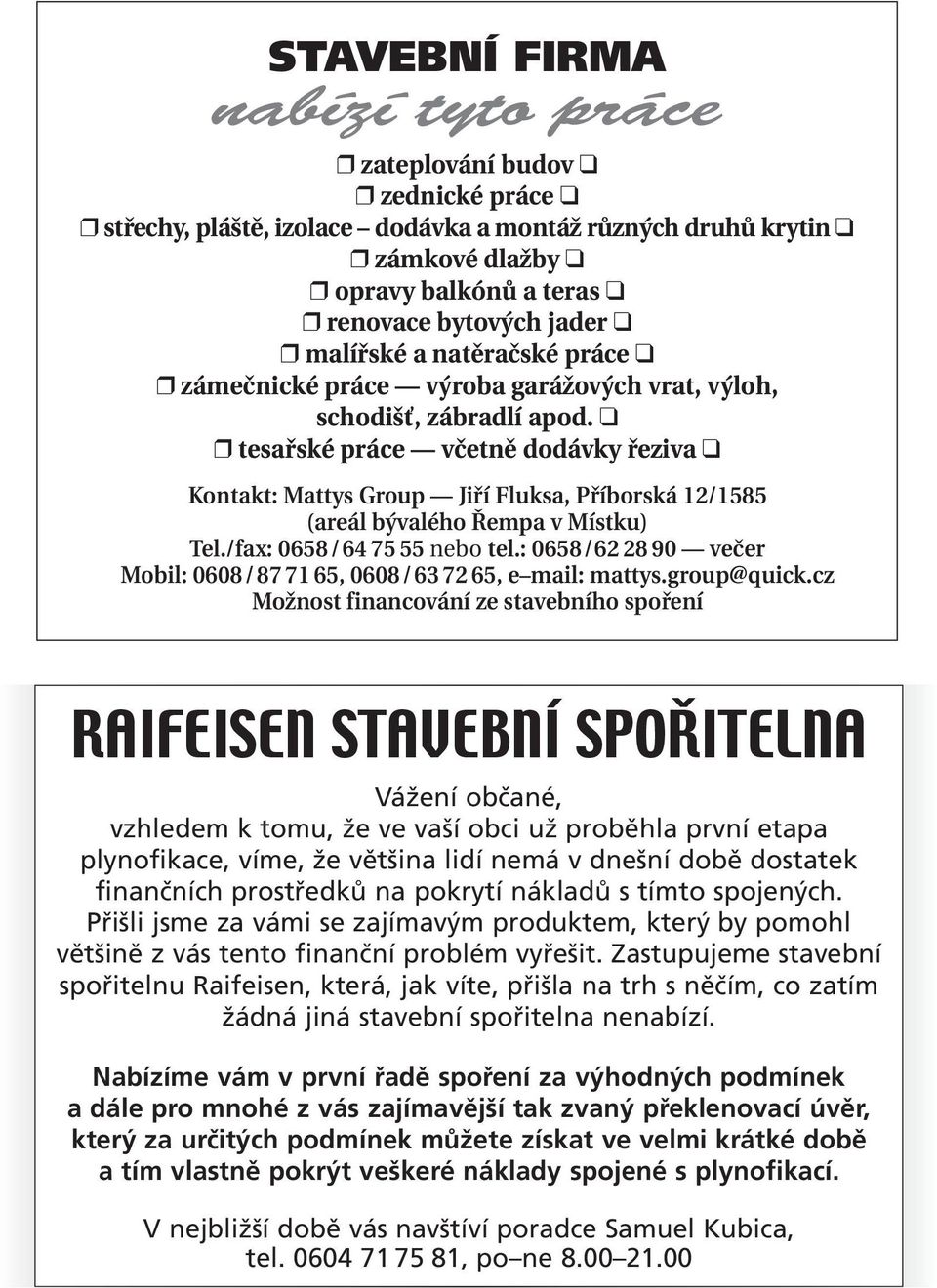tesařské práce včetně dodávky řeziva Kontakt: Mattys Group Jiří Fluksa, Příborská 12/1585 (areál bývalého Řempa v Místku) Tel./fax: 0658 / 64 75 55 nebo tel.