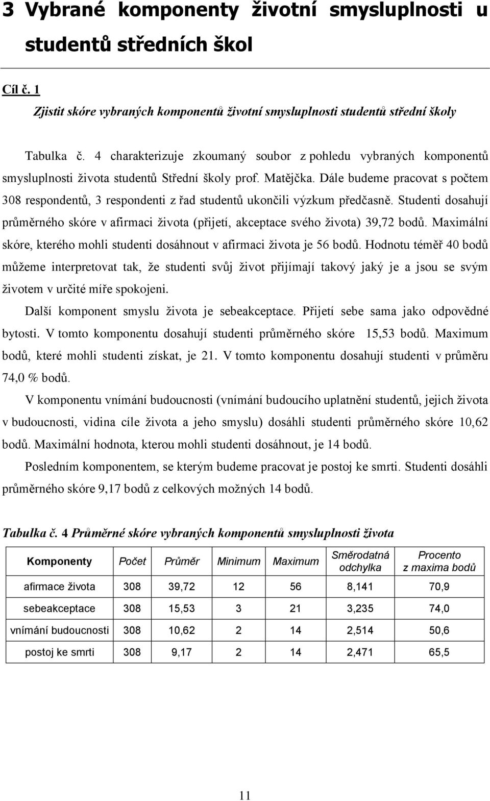 Dále budeme pracovat s počtem 308 respondentů, 3 respondenti z řad studentů ukončili výzkum předčasně.