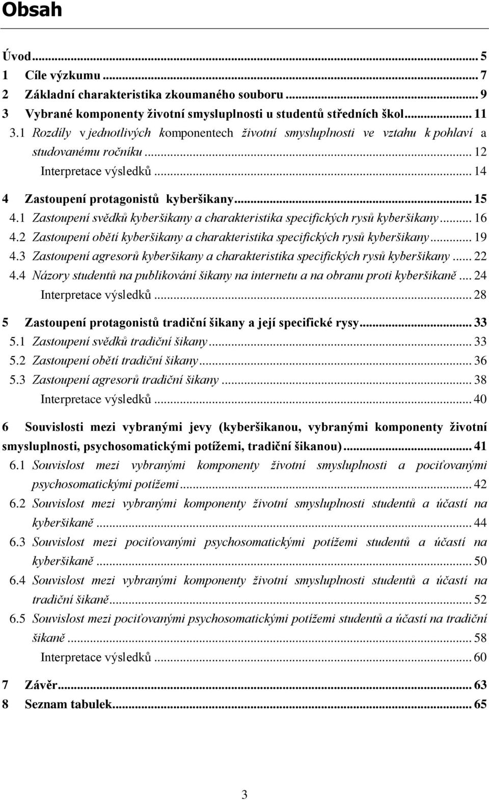 1 Zastoupení svědků kyberšikany a charakteristika specifických rysů kyberšikany... 16 4.2 Zastoupení obětí kyberšikany a charakteristika specifických rysů kyberšikany... 19 4.