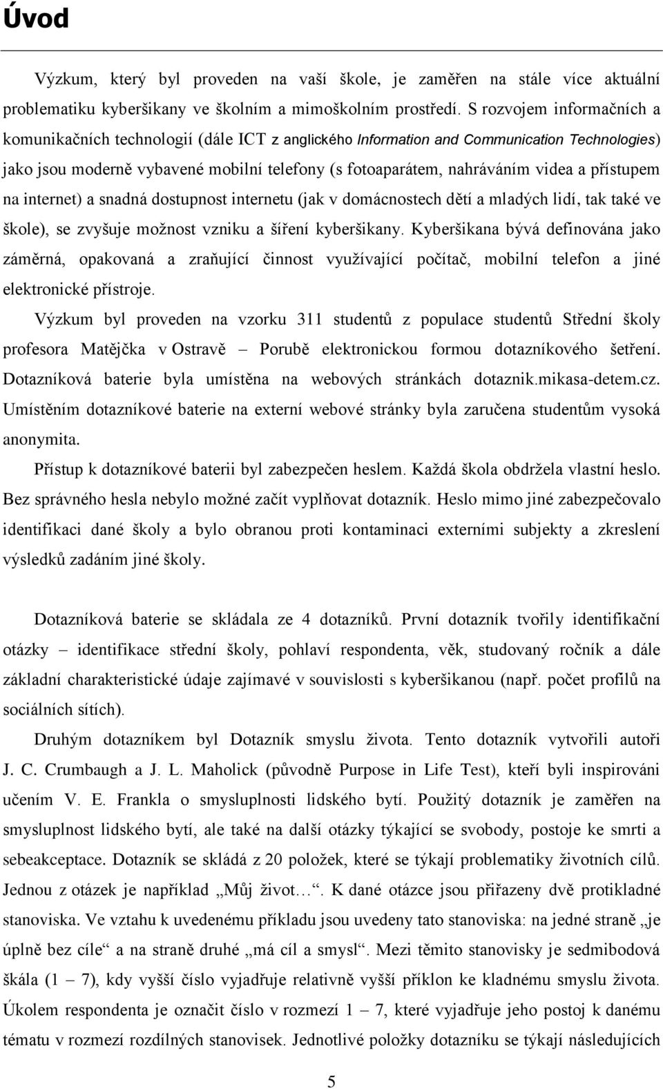 přístupem na internet) a snadná dostupnost internetu (jak v domácnostech dětí a mladých lidí, tak také ve škole), se zvyšuje možnost vzniku a šíření kyberšikany.