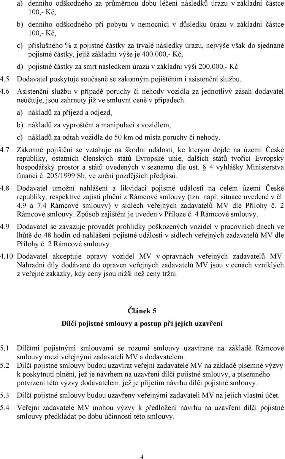4.6 Asistenční službu v případě poruchy či nehody vozidla za jednotlivý zásah dodavatel neúčtuje, jsou zahrnuty již ve smluvní ceně v případech: a) nákladů za příjezd a odjezd, b) nákladů za
