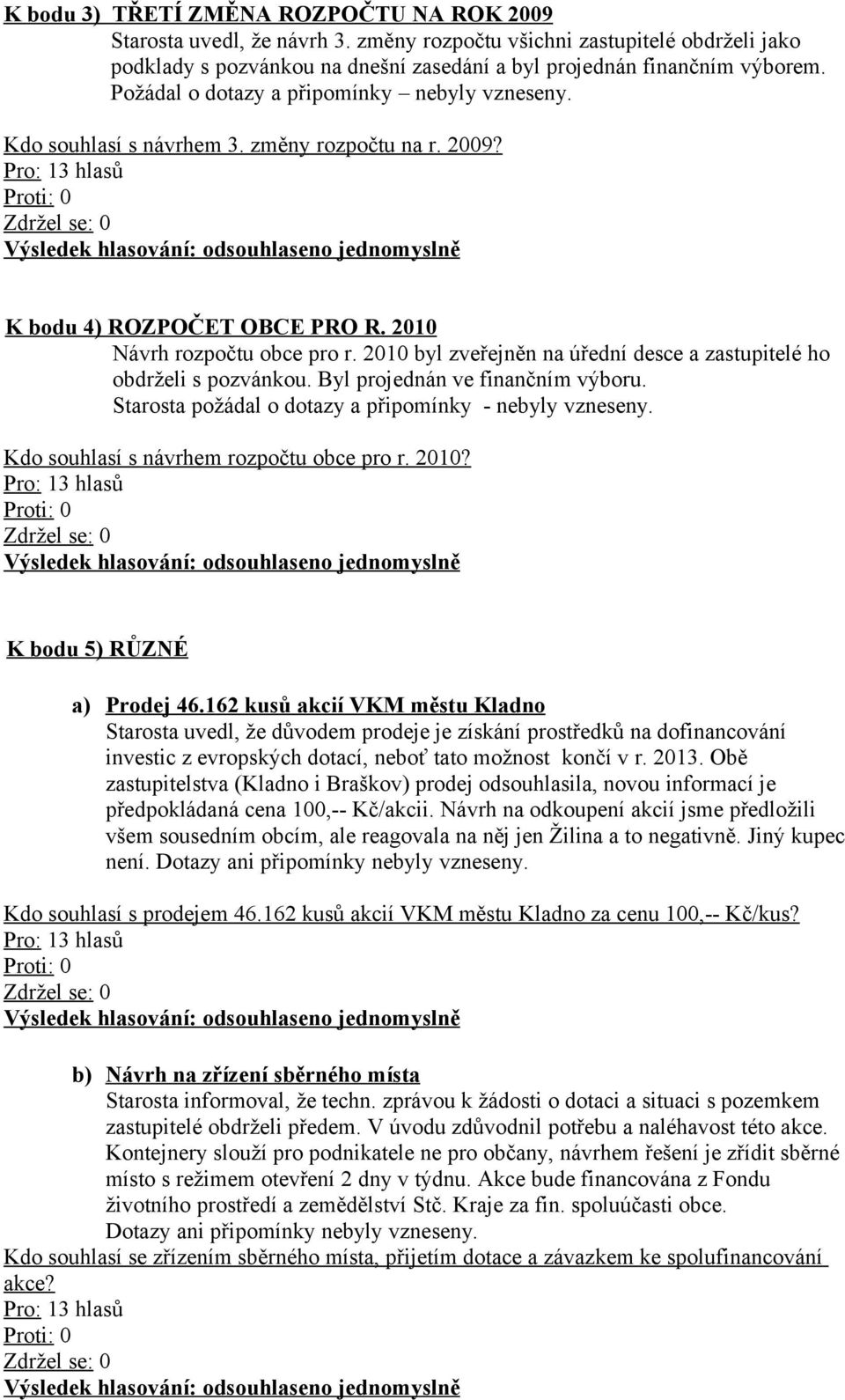 2010 byl zveřejněn na úřední desce a zastupitelé ho obdrželi s pozvánkou. Byl projednán ve finančním výboru. Starosta požádal o dotazy a připomínky - nebyly vzneseny.