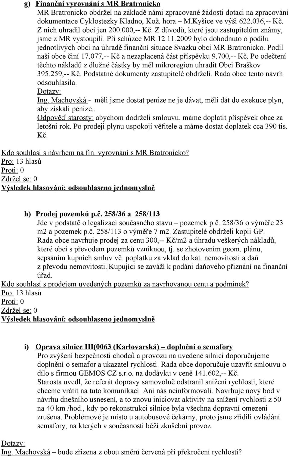 2009 bylo dohodnuto o podílu jednotlivých obcí na úhradě finanční situace Svazku obcí MR Bratronicko. Podíl naší obce činí 17.077,-- Kč a nezaplacená část příspěvku 9.700,-- Kč.