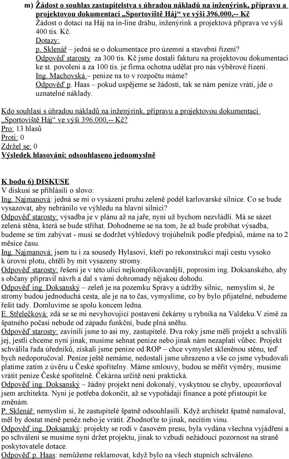 Kč jsme dostali fakturu na projektovou dokumentaci ke st. povolení a za 100 tis. je firma ochotna udělat pro nás výběrové řízení. Ing. Machovská peníze na to v rozpočtu máme? Odpověď p.