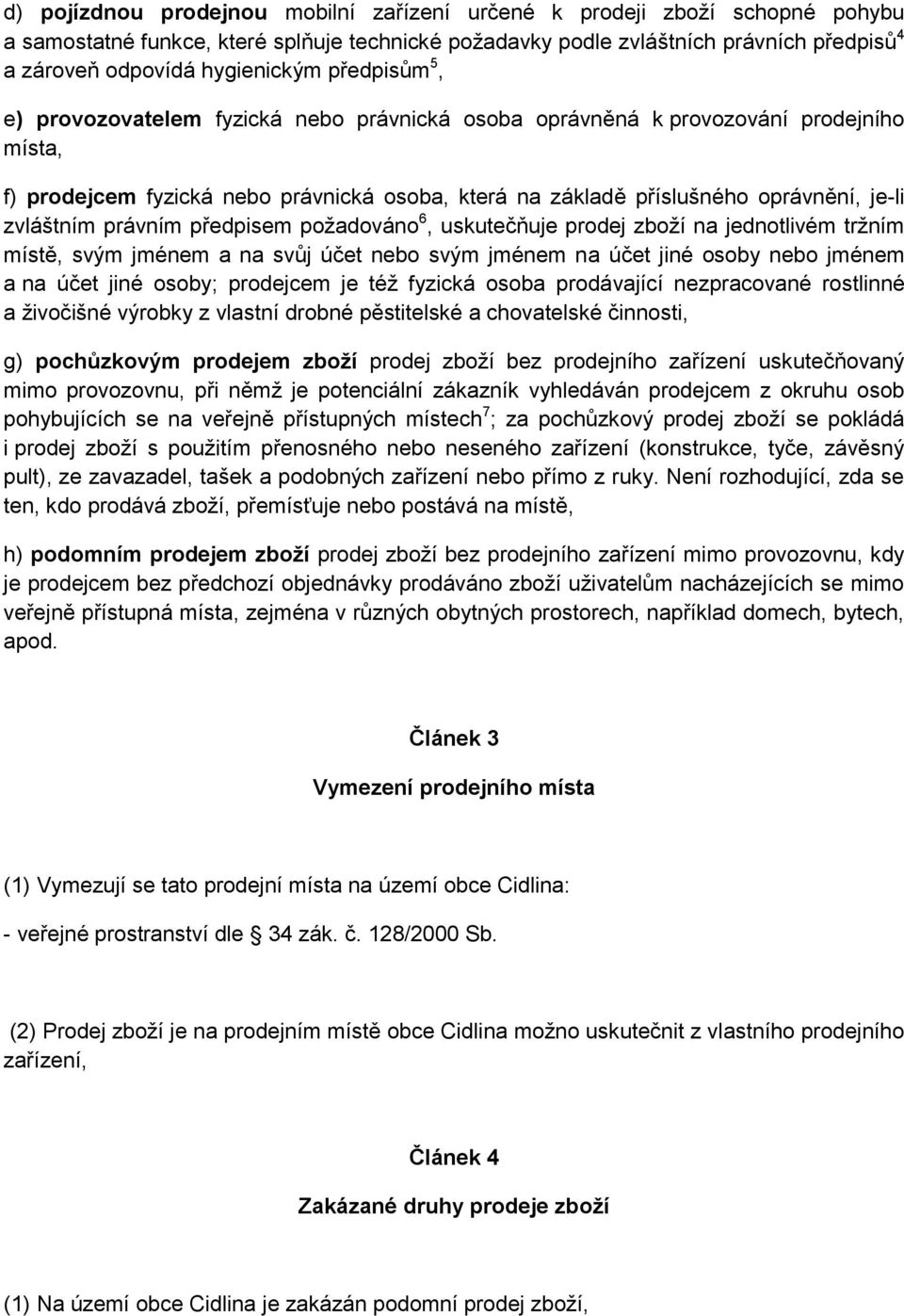 je-li zvláštním právním předpisem požadováno 6, uskutečňuje prodej zboží na jednotlivém tržním místě, svým jménem a na svůj účet nebo svým jménem na účet jiné osoby nebo jménem a na účet jiné osoby;