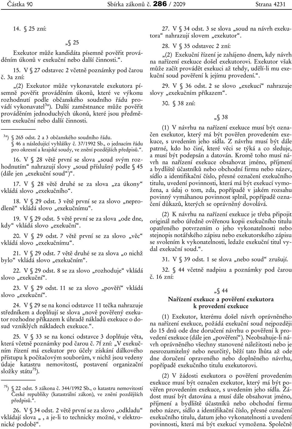 3a zní: (2) Exekutor může vykonavatele exekutora písemně pověřit prováděním úkonů, které ve výkonu rozhodnutí podle občanského soudního řádu provádí vykonavatel 3a ).