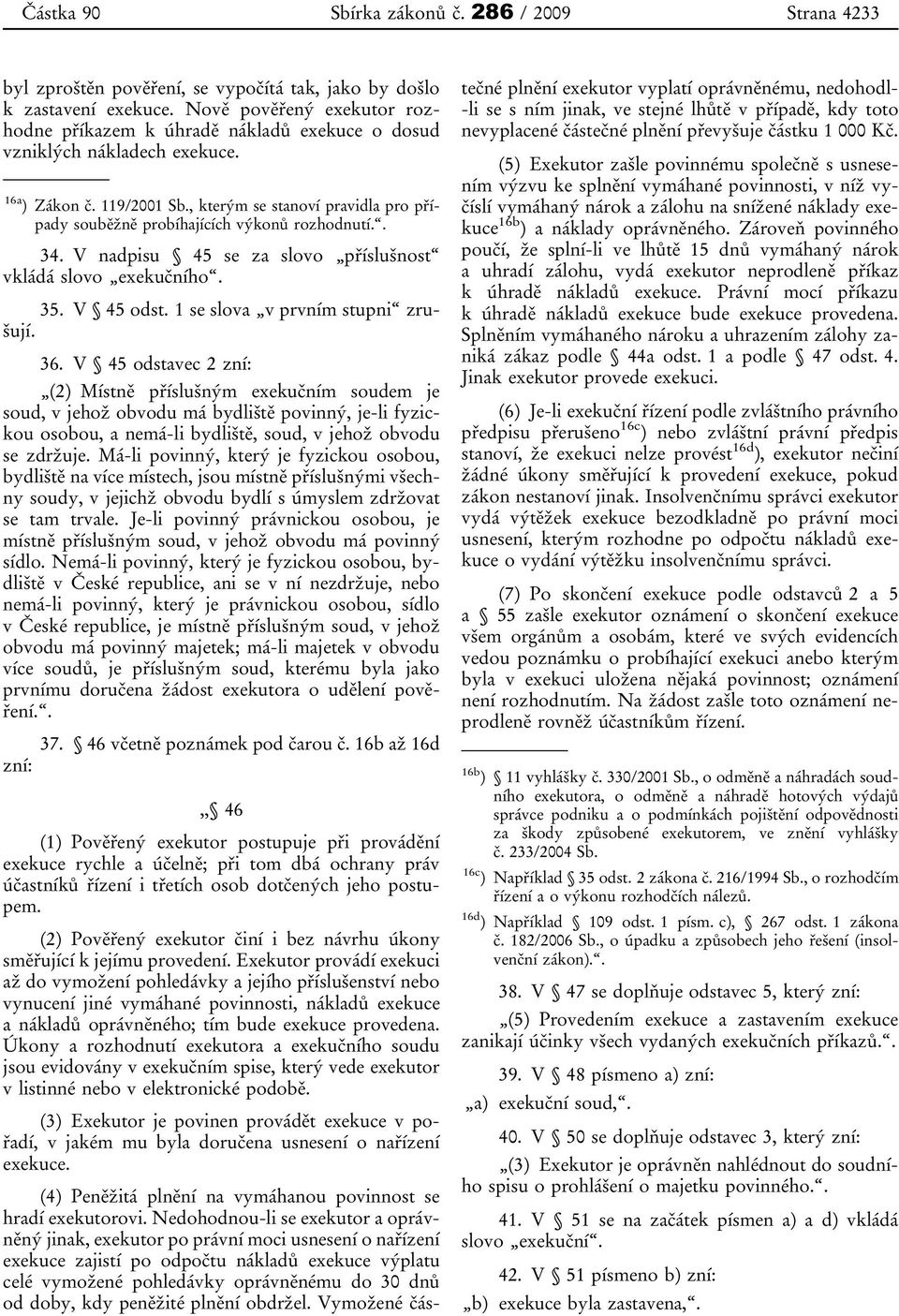 , kterým se stanoví pravidla pro případy souběžně probíhajících výkonů rozhodnutí.. 34. V nadpisu 45 se za slovo příslušnost vkládá slovo exekučního. 35. V 45 odst. 1 se slova v prvním stupni zrušují.