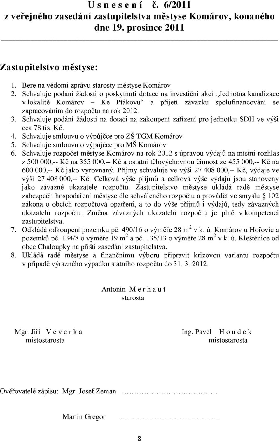 Schvaluje podání žádosti na dotaci na zakoupení zařízení pro jednotku SDH ve výši cca 78 tis. Kč. 4. Schvaluje smlouvu o výpůjčce pro ZŠ TGM Komárov 5. Schvaluje smlouvu o výpůjčce pro MŠ Komárov 6.