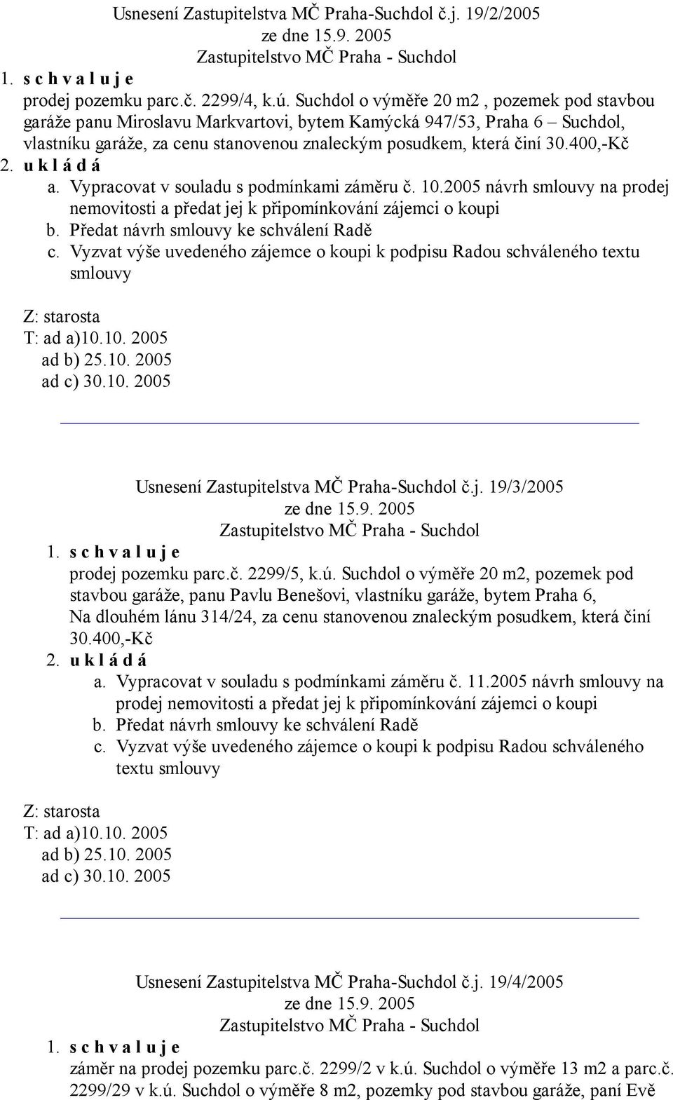 Vypracovat v souladu s podmínkami záměru č. 10.2005 návrh smlouvy na prodej nemovitosti a předat jej k připomínkování zájemci o koupi c.