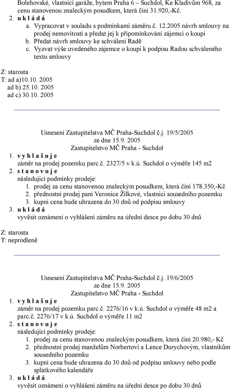 10. 2005 ad b) 25.10. 2005 ad c) 30.10. 2005 Předat návrh smlouvy ke schválení Radě Vyzvat výše uvedeného zájemce o koupi k podpisu Radou schváleného textu smlouvy Usnesení Zastupitelstva MČ Praha-Suchdol č.