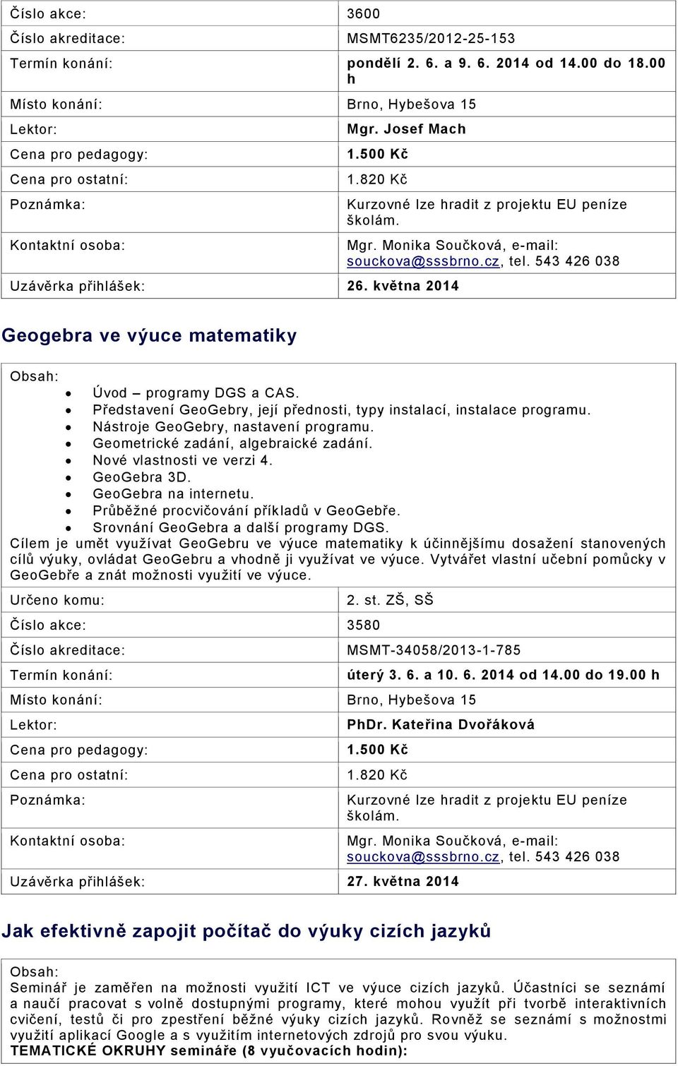 Geometrické zadání, algebraické zadání. Nové vlastnosti ve verzi 4. GeoGebra 3D. GeoGebra na internetu. Průběžné procvičování příkladů v GeoGebře. Srovnání GeoGebra a další programy DGS.