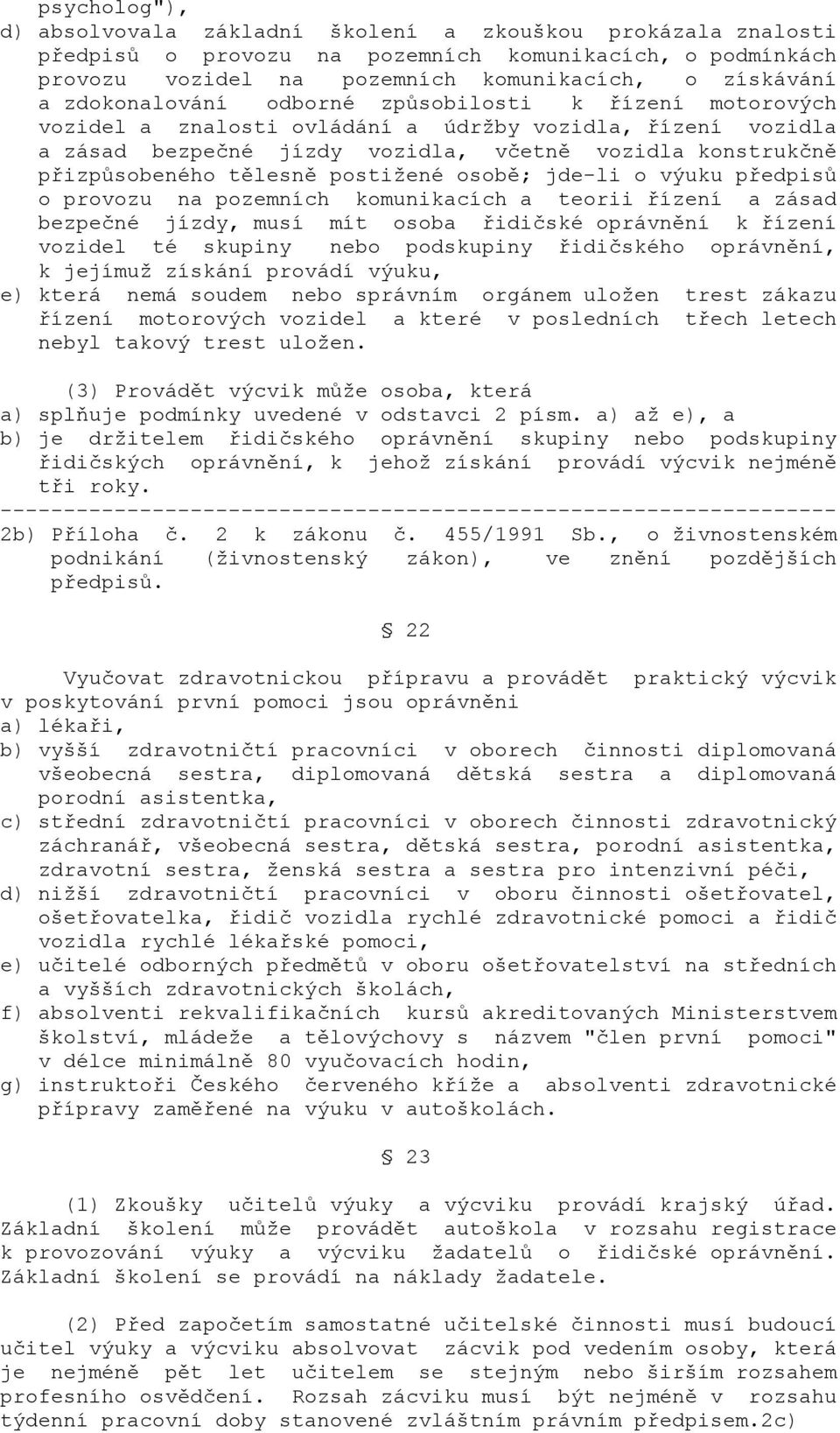 postižené osobě; jde-li o výuku předpisů o provozu na pozemních komunikacích a teorii řízení a zásad bezpečné jízdy, musí mít osoba řidičské oprávnění k řízení vozidel té skupiny nebo podskupiny