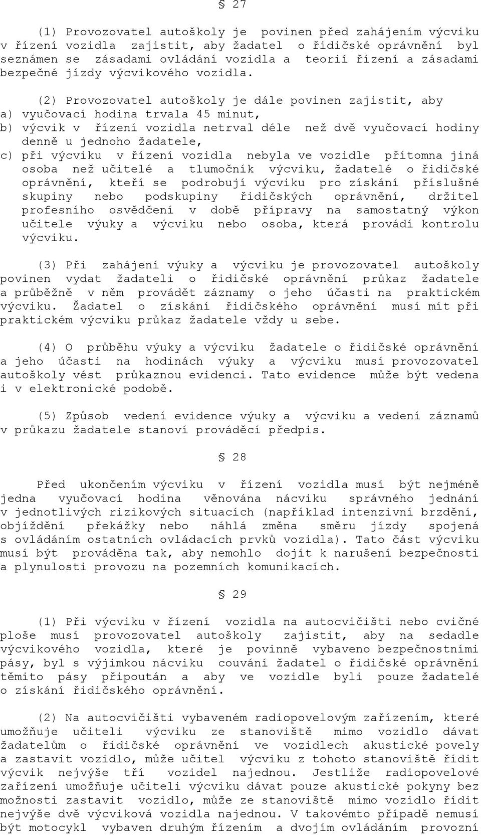 (2) Provozovatel autoškoly je dále povinen zajistit, aby a) vyučovací hodina trvala 45 minut, b) výcvik v řízení vozidla netrval déle než dvě vyučovací hodiny denně u jednoho žadatele, c) při výcviku