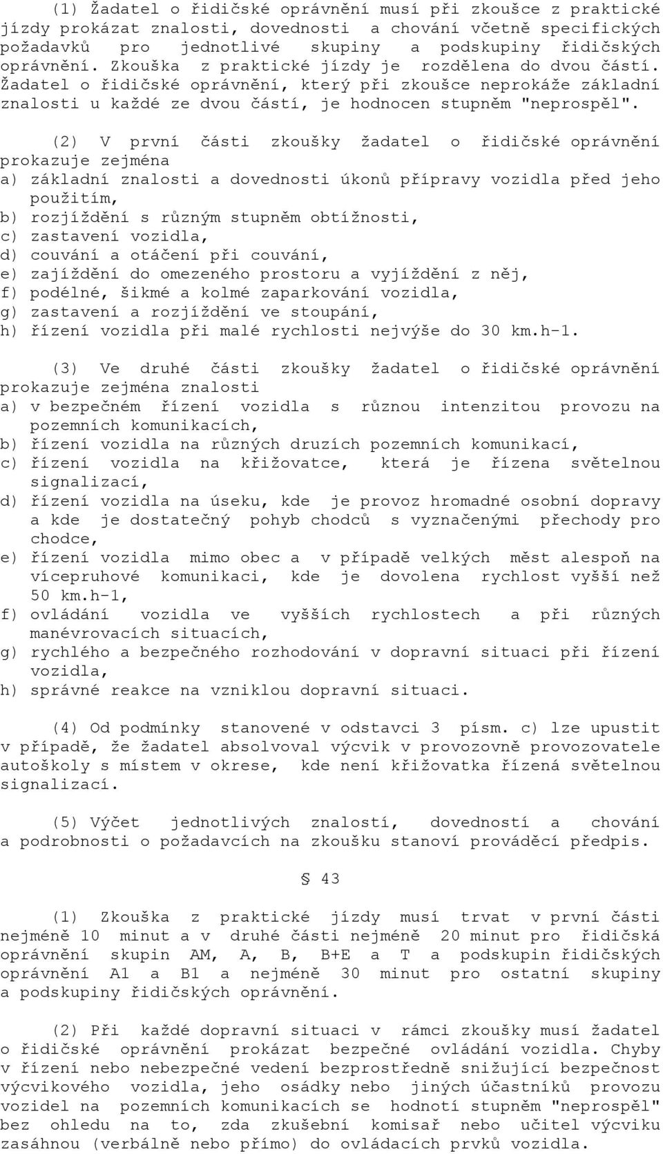 (2) V první části zkoušky žadatel o řidičské oprávnění prokazuje zejména a) základní znalosti a dovednosti úkonů přípravy vozidla před jeho použitím, b) rozjíždění s různým stupněm obtížnosti, c)