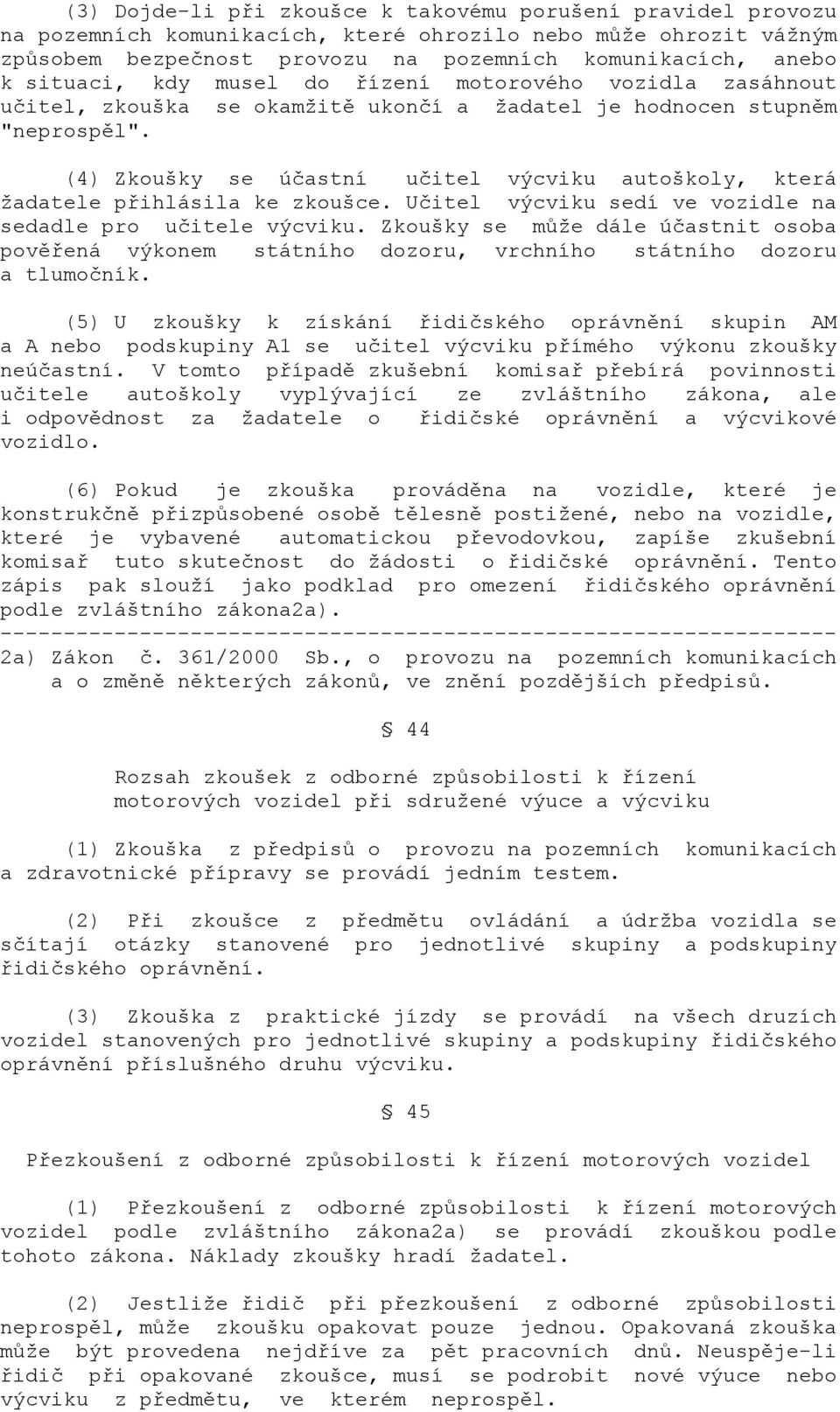 (4) Zkoušky se účastní učitel výcviku autoškoly, která žadatele přihlásila ke zkoušce. Učitel výcviku sedí ve vozidle na sedadle pro učitele výcviku.