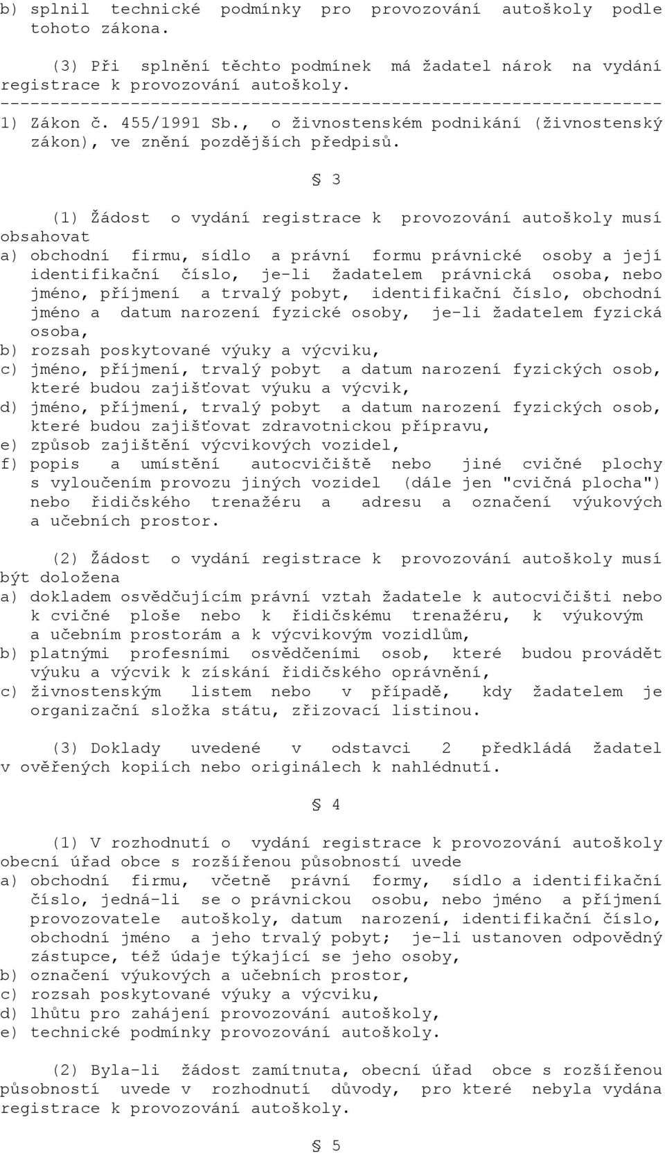 3 (1) Žádost o vydání registrace k provozování autoškoly musí obsahovat a) obchodní firmu, sídlo a právní formu právnické osoby a její identifikační číslo, je-li žadatelem právnická osoba, nebo