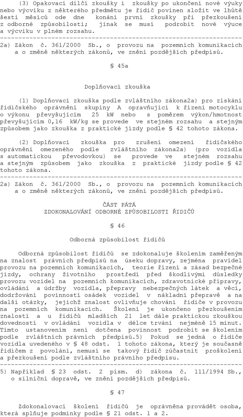 45a Doplňovací zkouška (1) Doplňovací zkouška podle zvláštního zákona2a) pro získání řidičského oprávnění skupiny A opravňující k řízení motocyklu o výkonu převyšujícím 25 kw nebo s poměrem