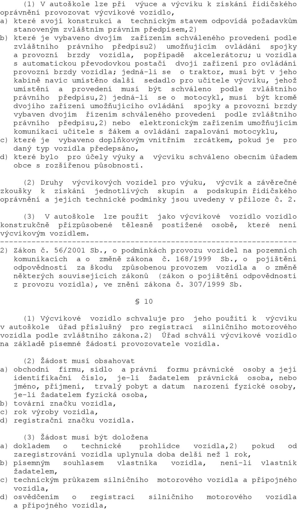 automatickou převodovkou postačí dvojí zařízení pro ovládání provozní brzdy vozidla; jedná-li se o traktor, musí být v jeho kabině navíc umístěno další sedadlo pro učitele výcviku, jehož umístění a