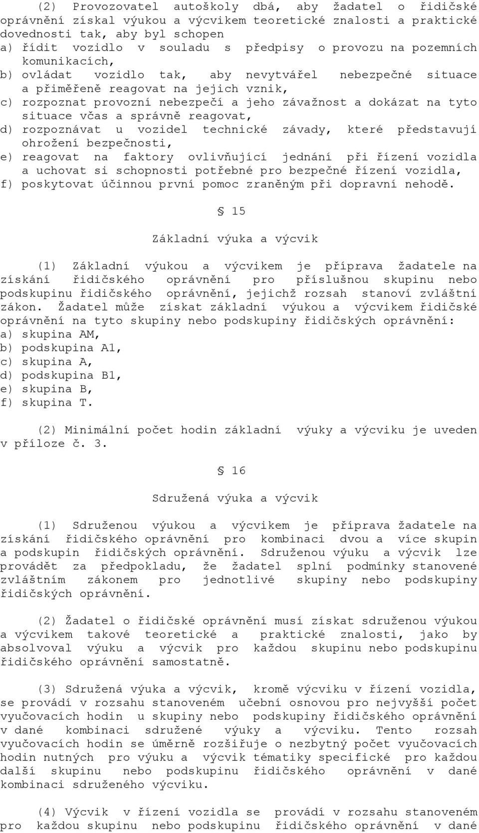 situace včas a správně reagovat, d) rozpoznávat u vozidel technické závady, které představují ohrožení bezpečnosti, e) reagovat na faktory ovlivňující jednání při řízení vozidla a uchovat si