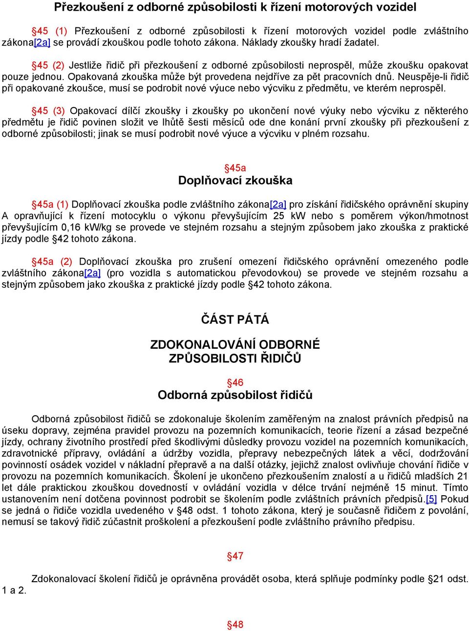 Opakovaná zkouška může být provedena nejdříve za pět pracovních dnů. Neuspěje-li řidič při opakované zkoušce, musí se podrobit nové výuce nebo výcviku z předmětu, ve kterém neprospěl.