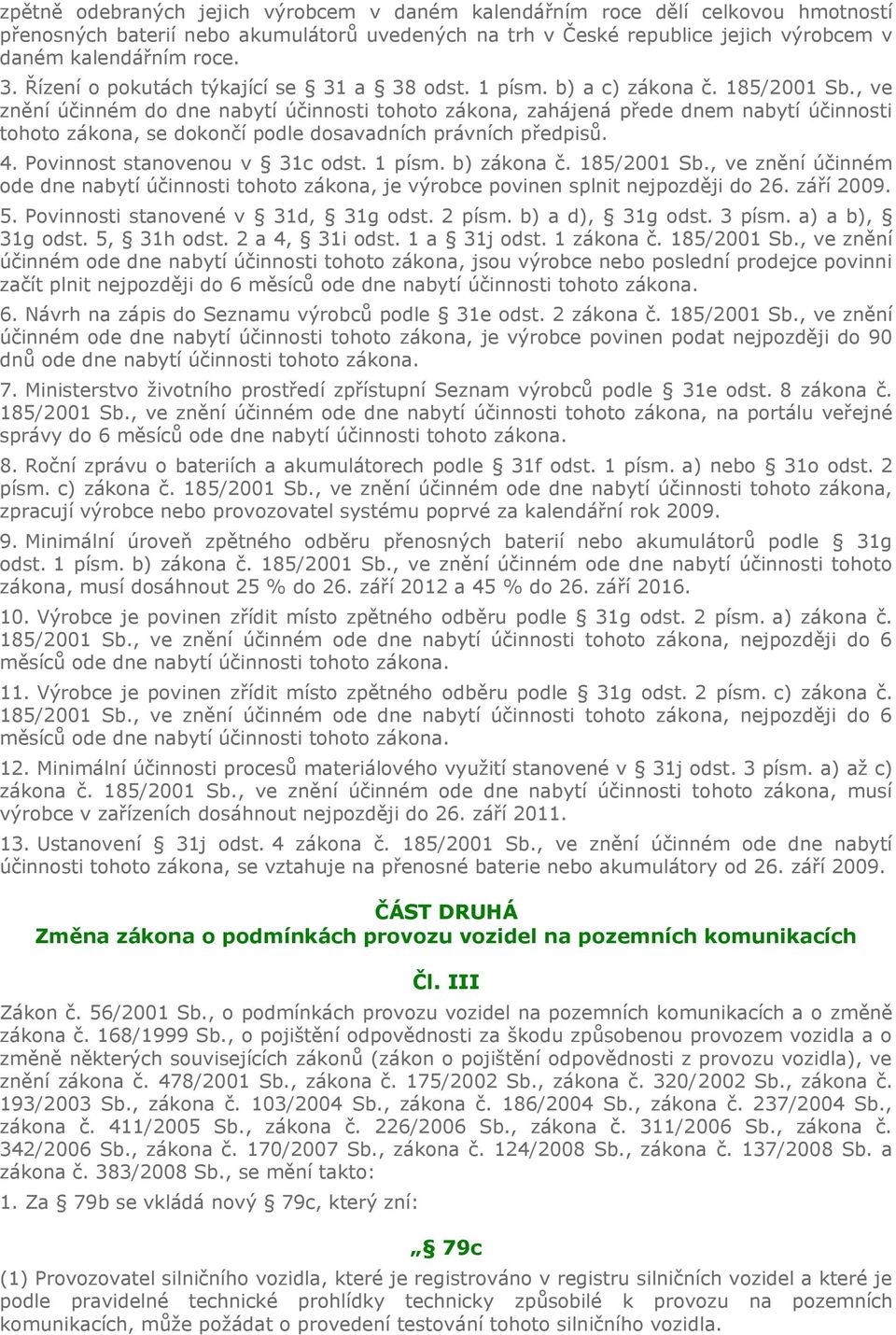 , ve znění účinném do dne nabytí účinnosti tohoto zákona, zahájená přede dnem nabytí účinnosti tohoto zákona, se dokončí podle dosavadních právních předpisů. 4. Povinnost stanovenou v 31c odst.