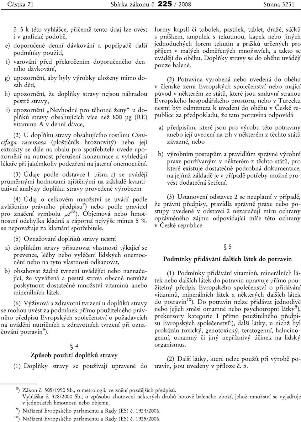 upozornenf, aby byly vyrobky ulozeny mimo dosah deti, h) upozornenf, ze dopliiky stravy nejsou nahradou pestre stravy, i) upozorneni "Nevhodne pro tehotne zeny" u dopliiku stravy obsahujfefeh vice