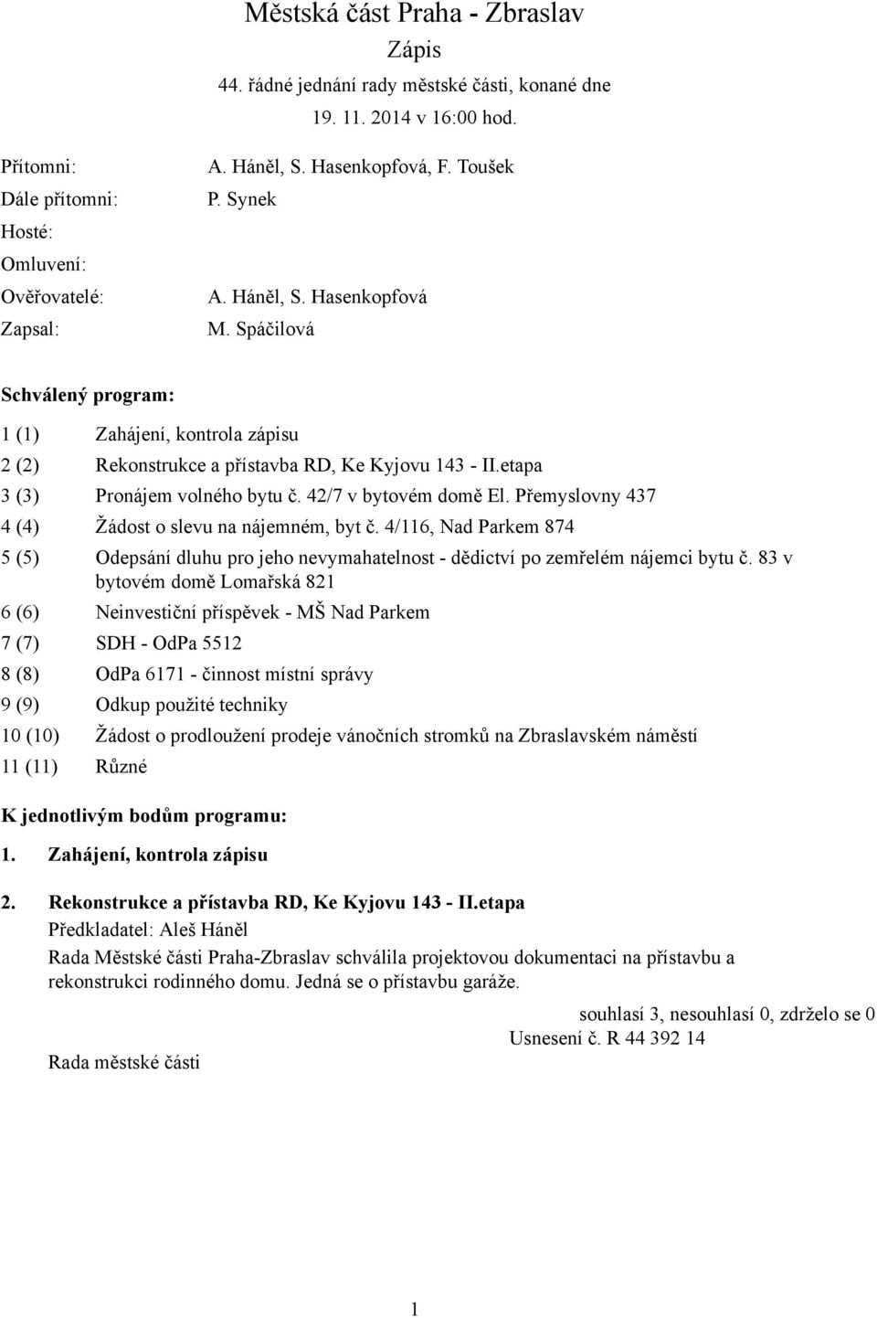 Spáčilová Schválený program: 1 (1) Zahájení, kontrola zápisu 2 (2) Rekonstrukce a přístavba RD, Ke Kyjovu 143 - etapa 3 (3) Pronájem volného bytu č. 42/7 v bytovém domě El.