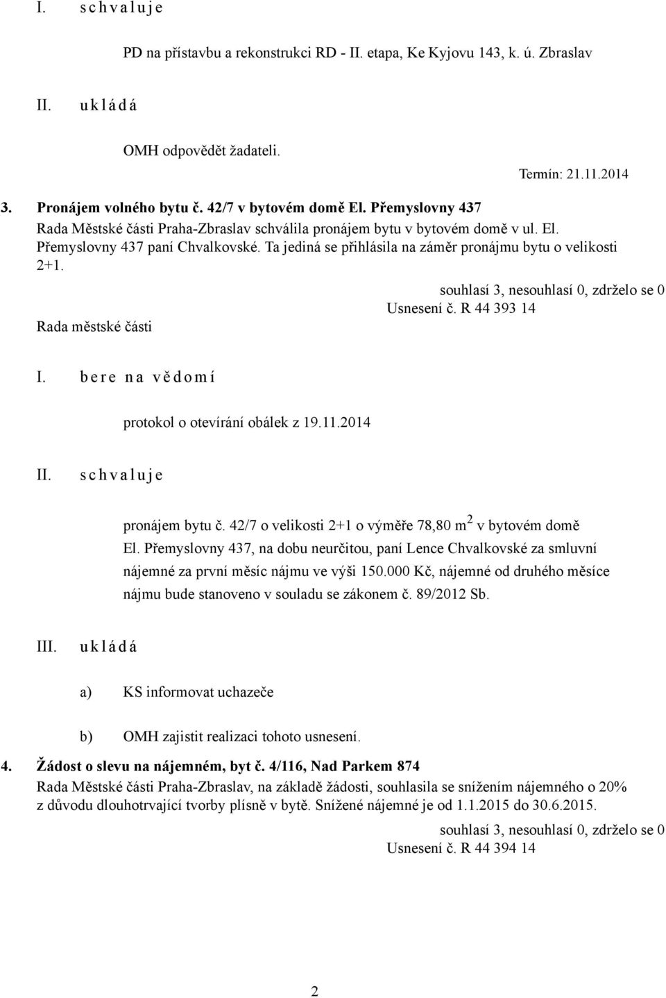 Usnesení č. R 44 393 14 I. b e r e n a v ě d o m í protokol o otevírání obálek z 19.11.2014 s c h v a l u j e pronájem bytu č. 42/7 o velikosti 2+1 o výměře 78,80 m 2 v bytovém domě El.