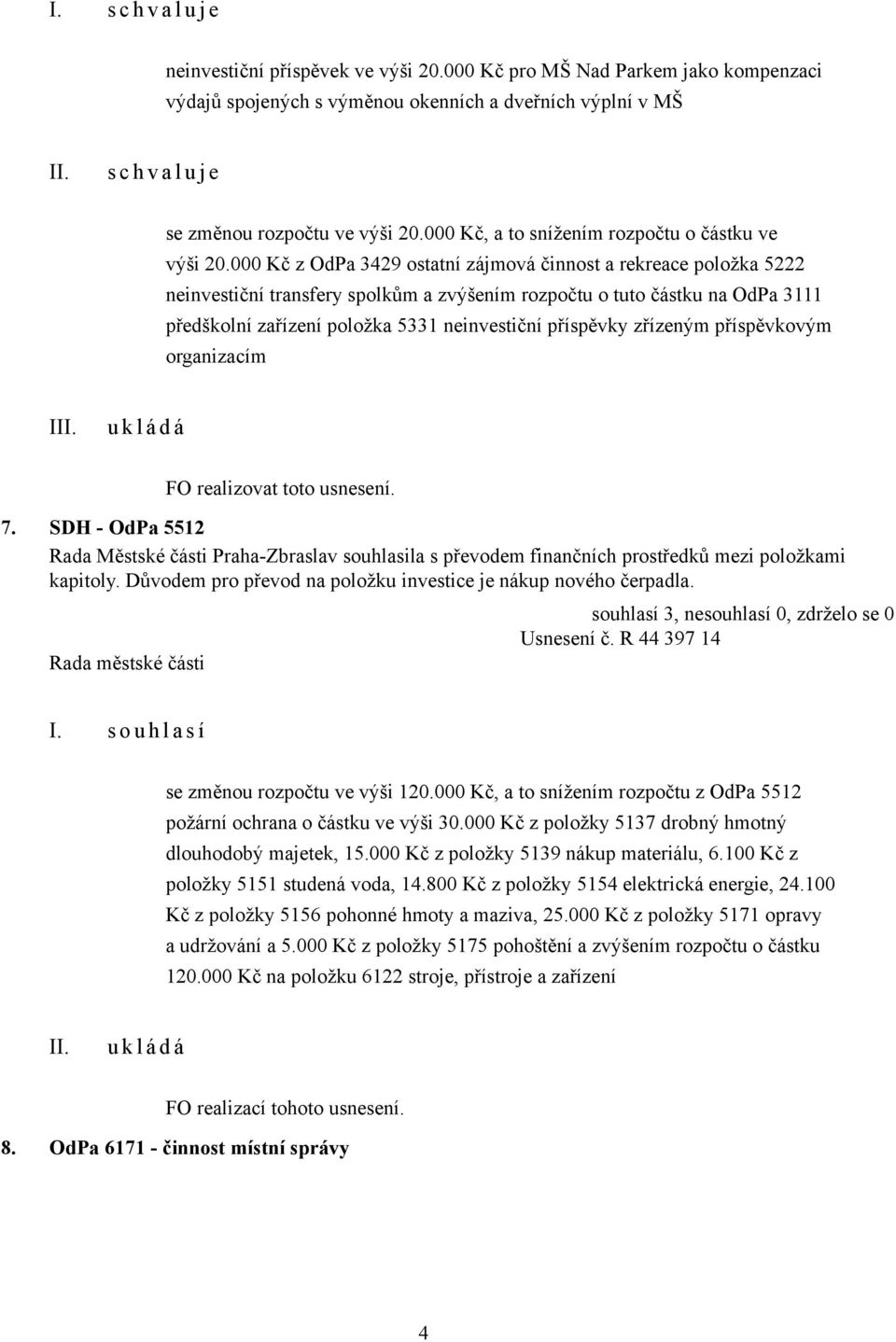 000 Kč z OdPa 3429 ostatní zájmová činnost a rekreace položka 5222 neinvestiční transfery spolkům a zvýšením rozpočtu o tuto částku na OdPa 3111 předškolní zařízení položka 5331 neinvestiční