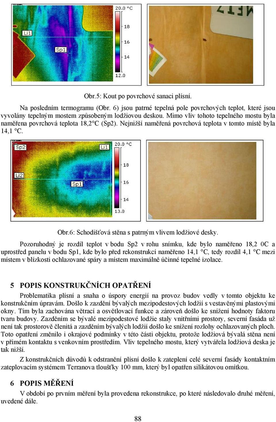 Pozoruhodný je rozdíl teplot v bodu Sp2 v rohu snímku, kde bylo naměřeno 18,2 0C a uprostřed panelu v bodu Sp1, kde bylo před rekonstrukcí naměřeno 14,1 C, tedy rozdíl 4,1 C mezi místem v blízkosti