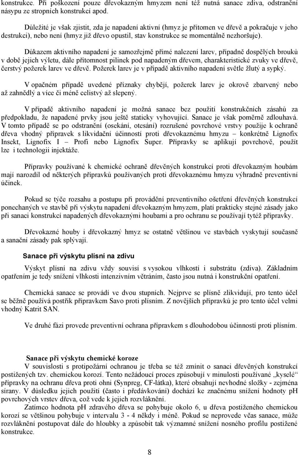 Důkazem aktivního napadení je samozřejmě přímé nalezení larev, případně dospělých brouků v době jejich výletu, dále přítomnost pilinek pod napadeným dřevem, charakteristické zvuky ve dřevě, čerstvý