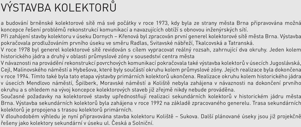 Výstavba pokračovala prodlužováním prvního úseku ve směru Radlas, Svitavské nábřeží, Tkalcovská a Tatranská.