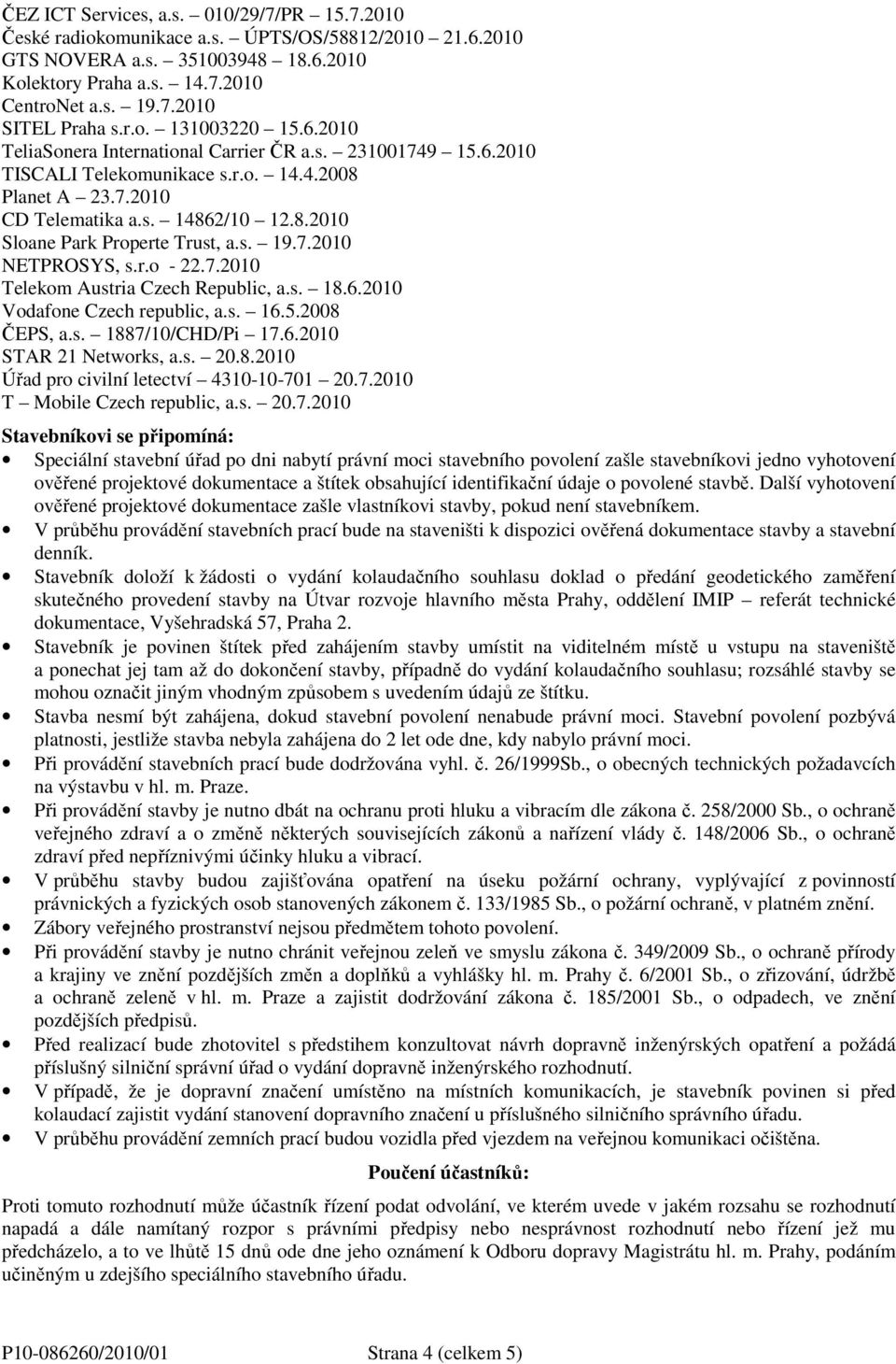 s. 19.7.2010 NETPROSYS, s.r.o - 22.7.2010 Telekom Austria Czech Republic, a.s. 18.6.2010 Vodafone Czech republic, a.s. 16.5.2008 ČEPS, a.s. 1887/10/CHD/Pi 17.6.2010 STAR 21 Networks, a.s. 20.8.2010 Úřad pro civilní letectví 4310-10-701 20.