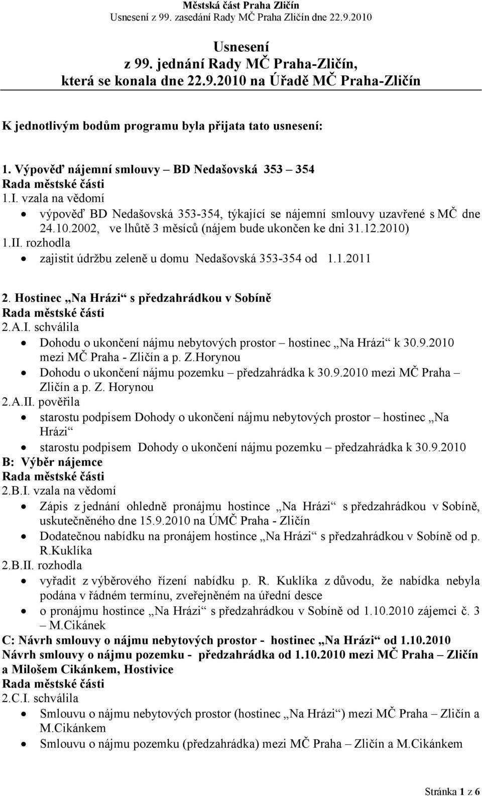 2002, ve lhůtě 3 měsíců (nájem bude ukončen ke dni 31.12.2010) 1.II. rozhodla zajistit údržbu zeleně u domu Nedašovská 353-354 od 1.1.2011 2. Hostinec a Hrázi s předzahrádkou v Sobíně 2.A.I. schválila Dohodu o ukončení nájmu nebytových prostor hostinec Na Hrázi k 30.