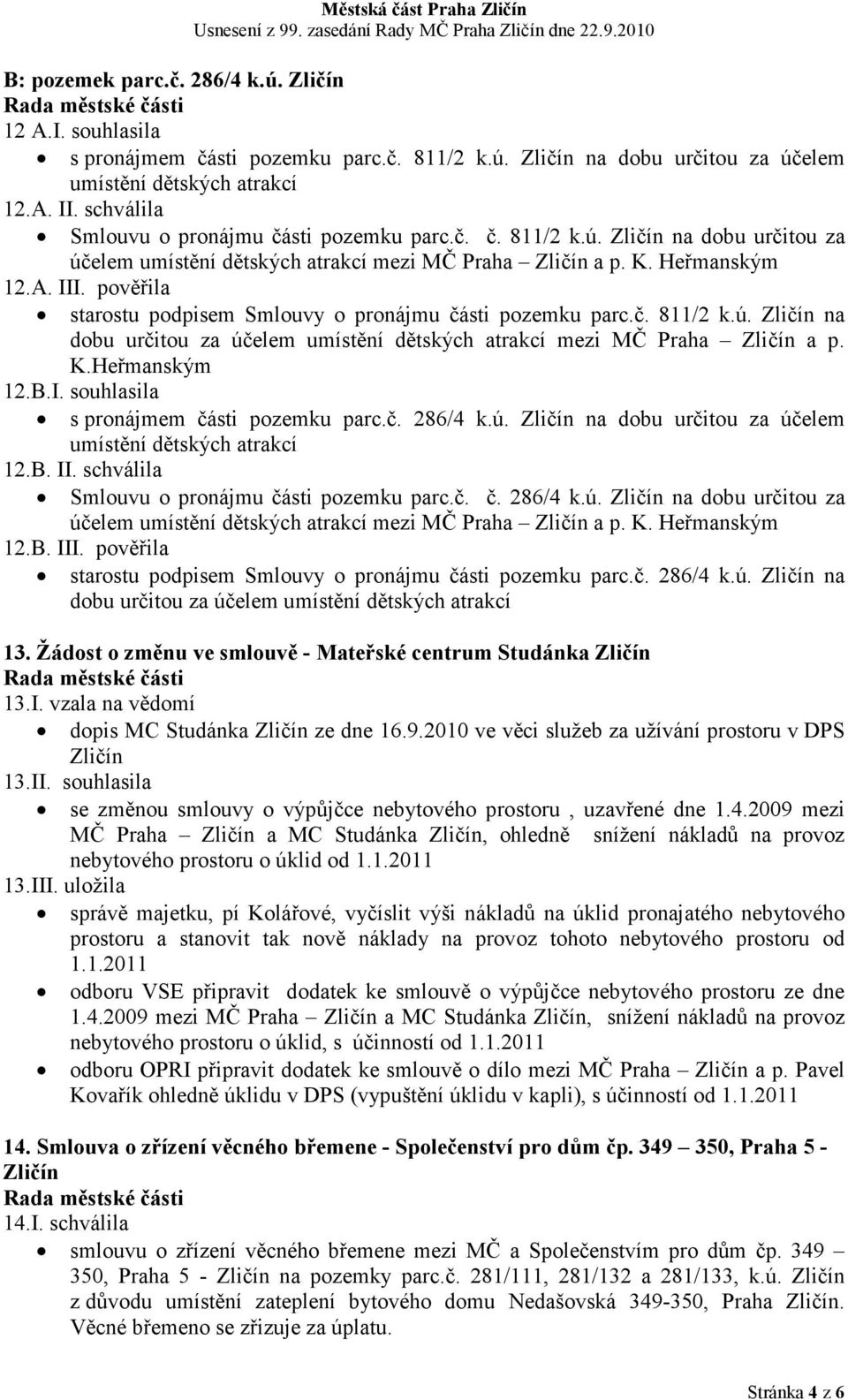 pověřila starostu podpisem Smlouvy o pronájmu části pozemku parc.č. 811/2 k.ú. Zličín na dobu určitou za účelem umístění dětských atrakcí mezi MČ Praha Zličín a p. K.Heřmanským 12.B.I.