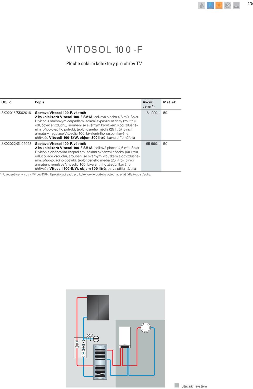 regulace Vitosolic 100, bivalentního zásobníkového ohřívače Vitocell 100-B/W, objem 300 litrů, barva stříbrná/bílá 2 ks kolektorů Vitosol 100-F SH1A (celková plocha 4,6 m 2 ), Solar Divicon s