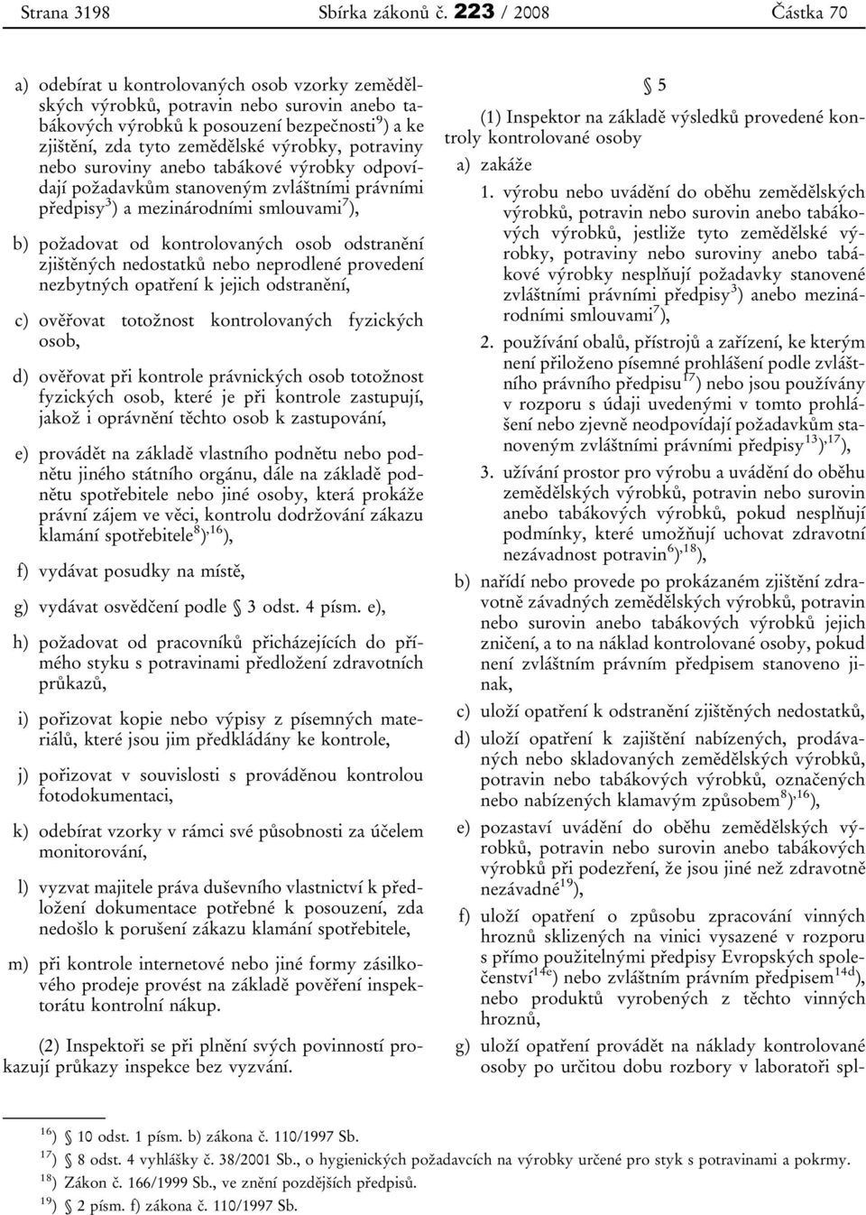 výrobky, potraviny nebo suroviny anebo tabákové výrobky odpovídají požadavkům stanoveným zvláštními právními předpisy 3 ) a mezinárodními smlouvami 7 ), b) požadovat od kontrolovaných osob odstranění