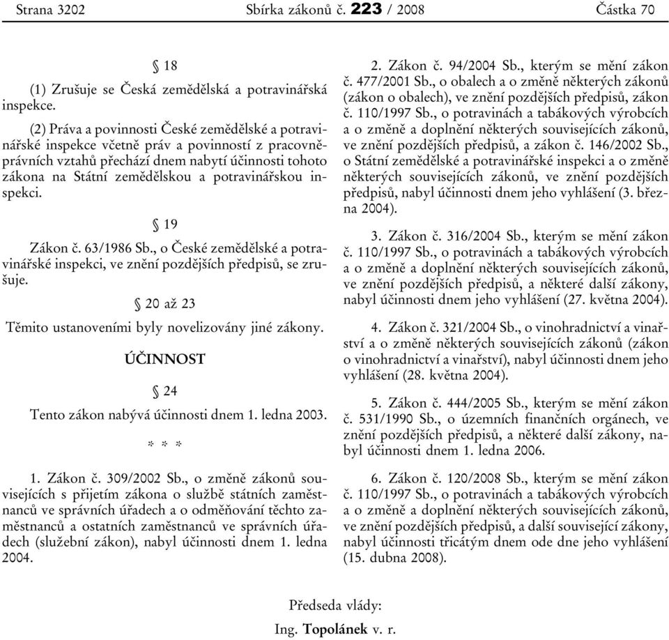 inspekci. 19 Zákon č. 63/1986 Sb., o České zemědělské a potravinářské inspekci, ve znění pozdějších předpisů, se zrušuje. 20 až 23 Těmito ustanoveními byly novelizovány jiné zákony.