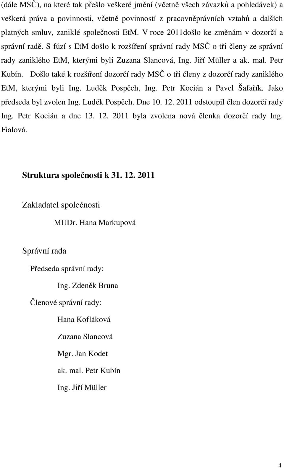 Jiří Müller a ak. mal. Petr Kubín. Došlo také k rozšíření dozorčí rady MSČ o tři členy z dozorčí rady zaniklého EtM, kterými byli Ing. Luděk Pospěch, Ing. Petr Kocián a Pavel Šafařík.