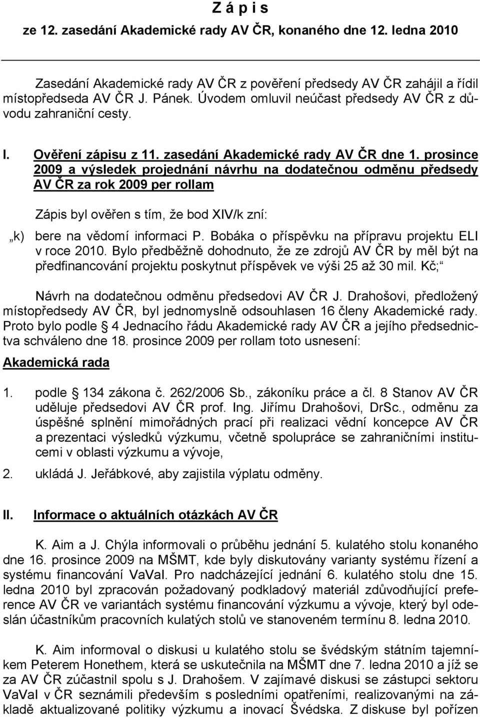 prosince 2009 a výsledek projednání návrhu na dodatečnou odměnu předsedy AV ČR za rok 2009 per rollam Zápis byl ověřen s tím, že bod XIV/k zní: k) bere na vědomí informaci P.