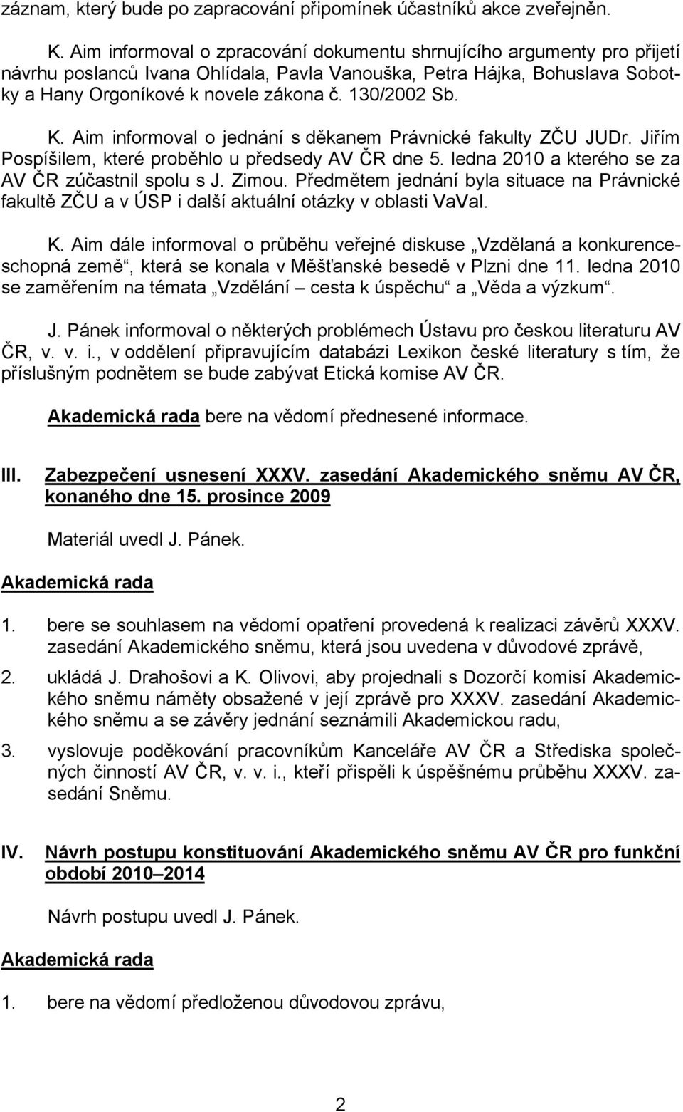 K. Aim informoval o jednání s děkanem Právnické fakulty ZČU JUDr. Jiřím Pospíšilem, které proběhlo u předsedy AV ČR dne 5. ledna 2010 a kterého se za AV ČR zúčastnil spolu s J. Zimou.