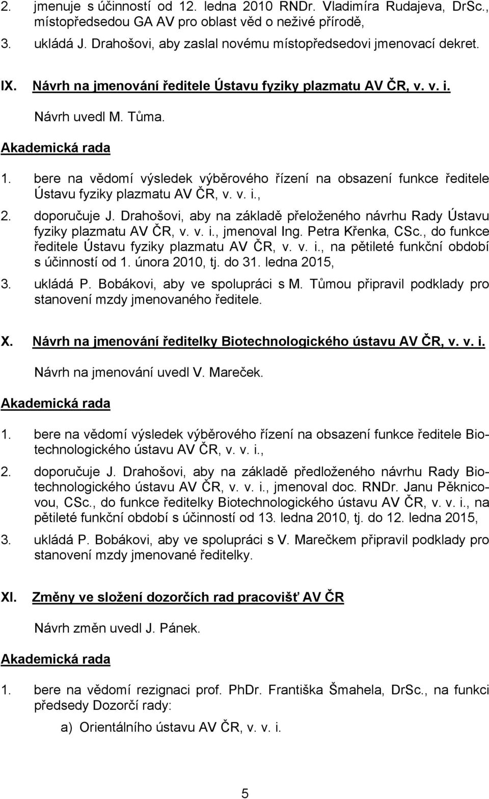 bere na vědomí výsledek výběrového řízení na obsazení funkce ředitele Ústavu fyziky plazmatu AV ČR, v. v. i., 2. doporučuje J.